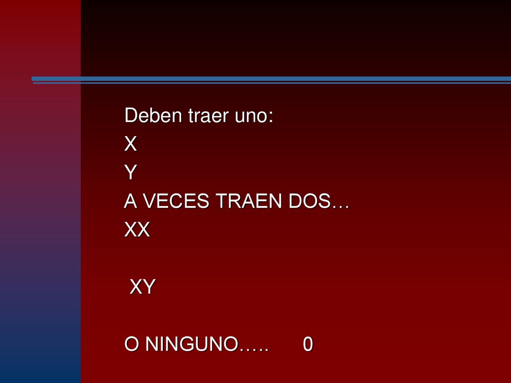 Deben traer uno: X Y A VECES TRAEN DOS… XX XY O NINGUNO….. 0