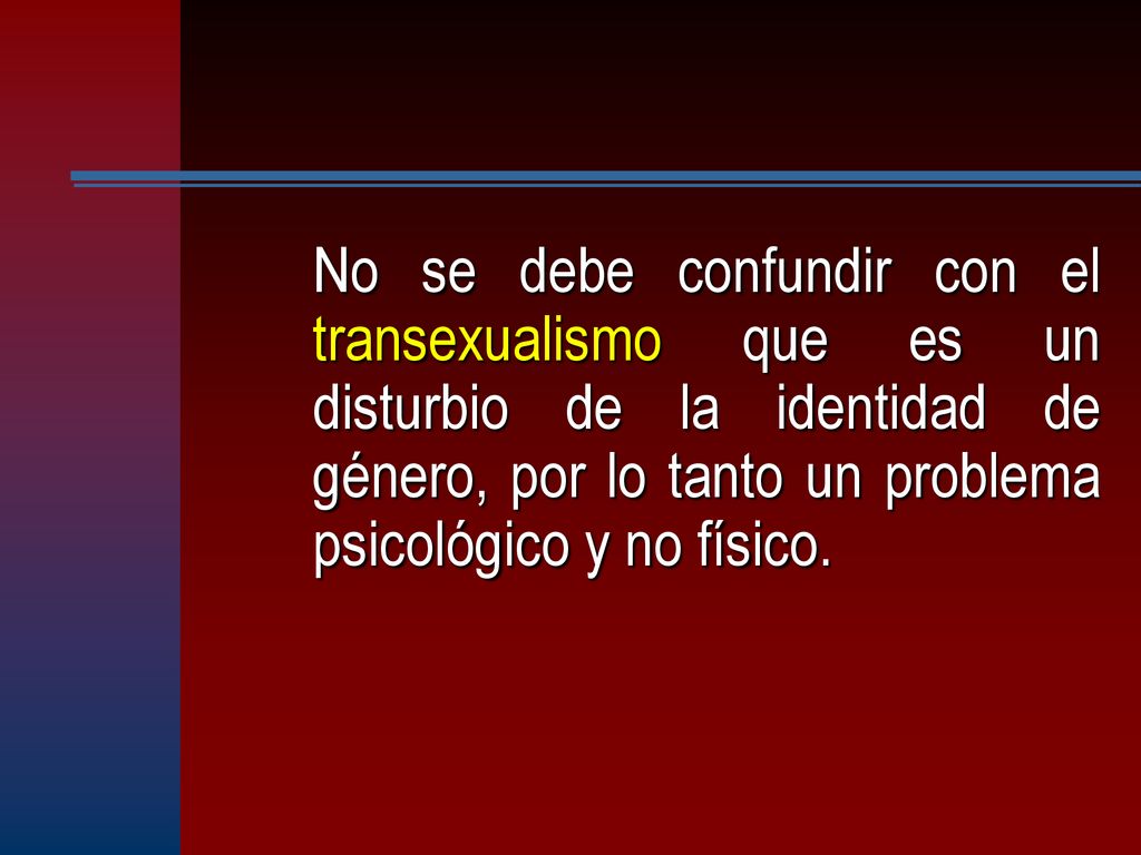 No se debe confundir con el transexualismo que es un disturbio de la identidad de género, por lo tanto un problema psicológico y no físico.