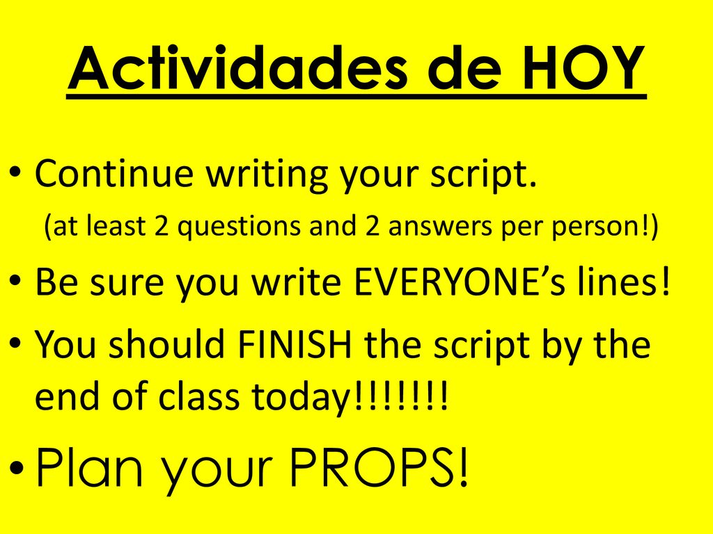 Actividades de HOY Plan your PROPS! Continue writing your script.