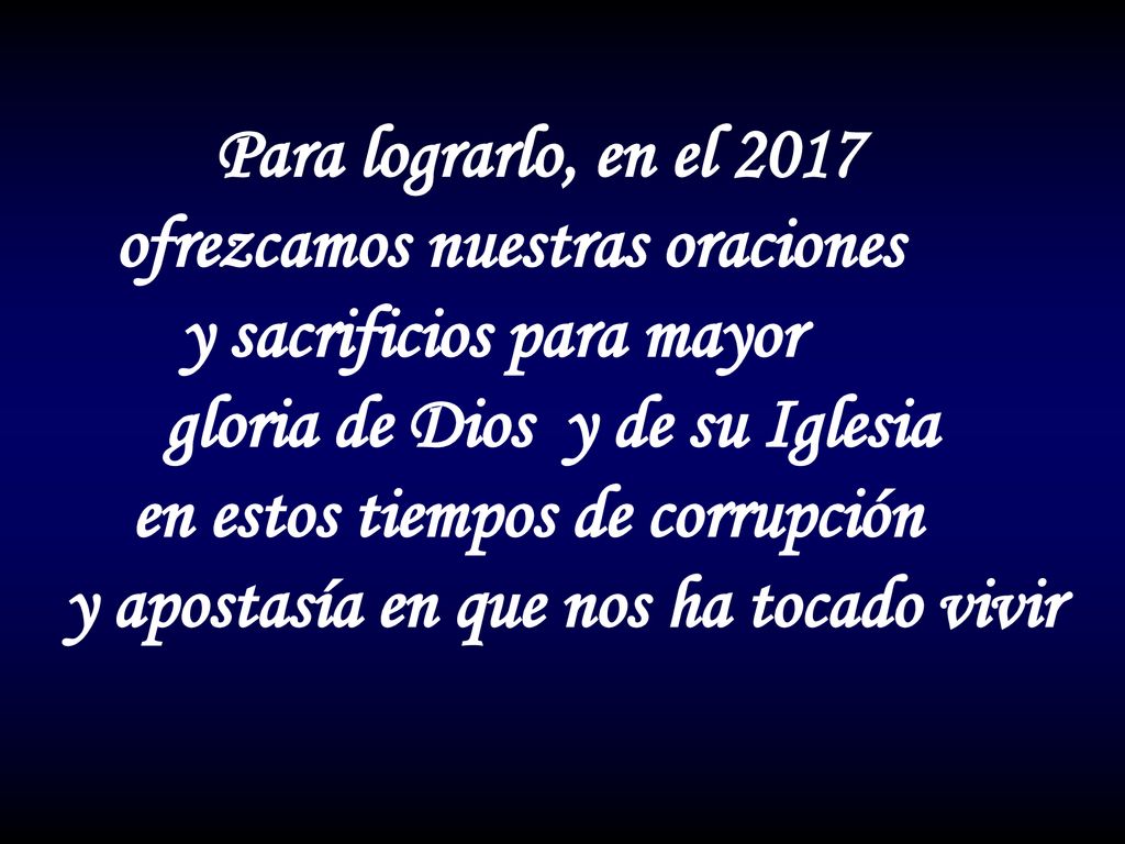 Para lograrlo, en el 2017 ofrezcamos nuestras oraciones. y sacrificios para mayor. gloria de Dios y de su Iglesia.