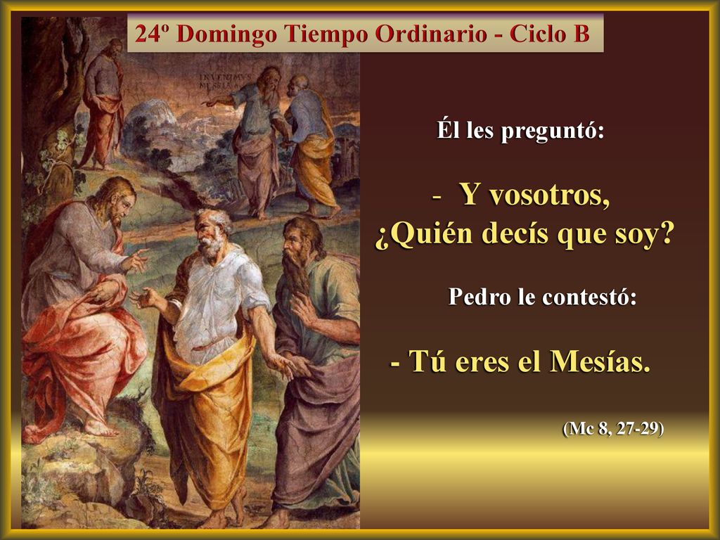 Y vosotros, ¿Quién decís que soy - Tú eres el Mesías.