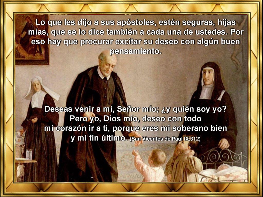 Lo que les dijo a sus apóstoles, estén seguras, hijas mías, que se lo dice también a cada una de ustedes. Por eso hay que procurar excitar su deseo con algún buen pensamiento.
