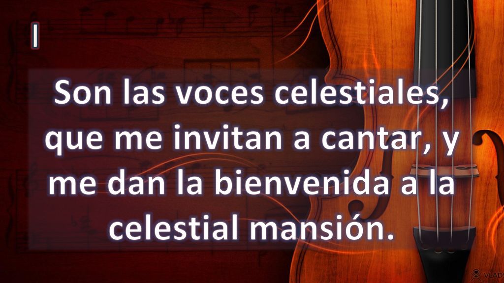 I Son las voces celestiales, que me invitan a cantar, y me dan la bienvenida a la celestial mansión.
