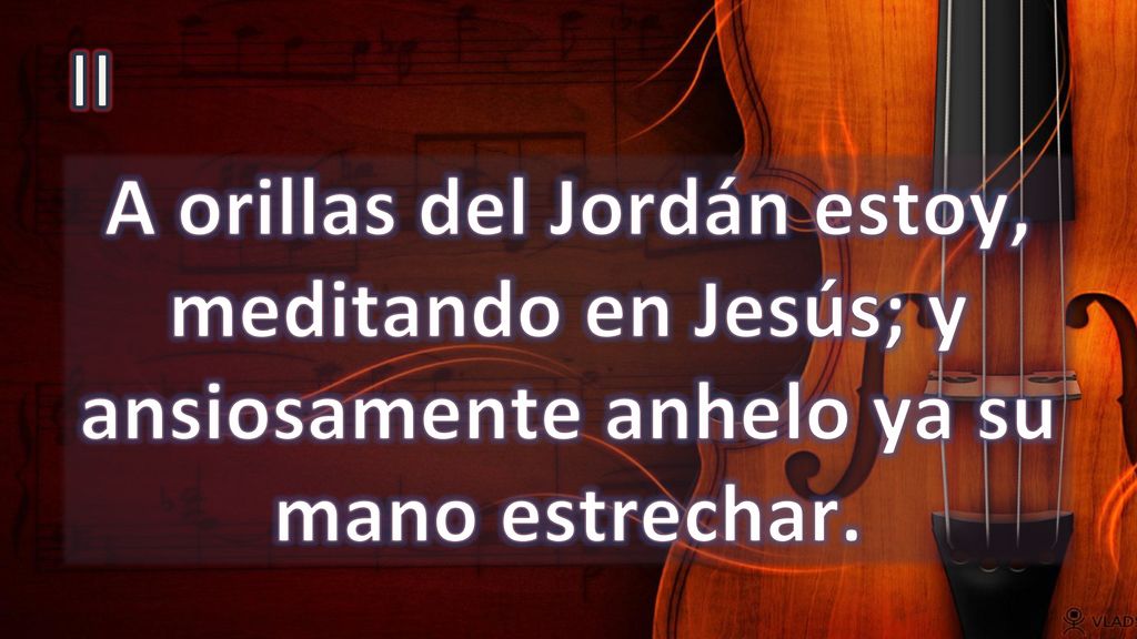 II A orillas del Jordán estoy, meditando en Jesús; y ansiosamente anhelo ya su mano estrechar.