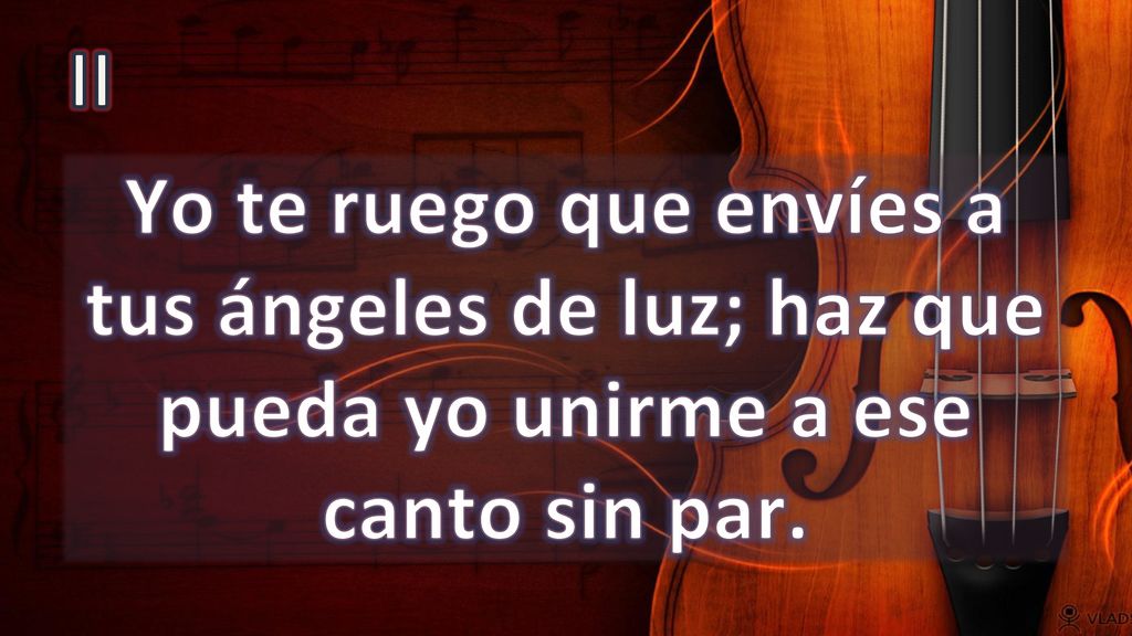 II Yo te ruego que envíes a tus ángeles de luz; haz que pueda yo unirme a ese canto sin par.