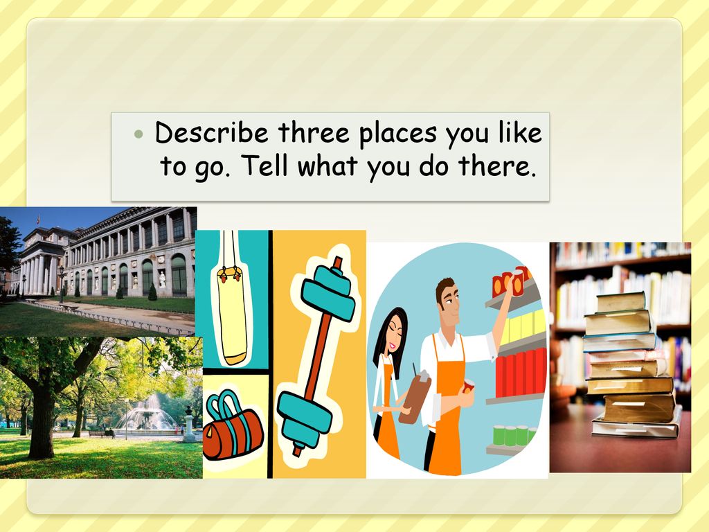Describe three places you like to go. Tell what you do there.