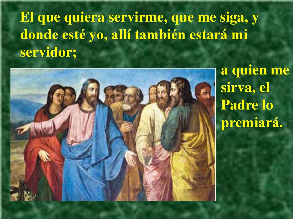 El que quiera servirme, que me siga, y donde esté yo, allí también estará mi servidor;