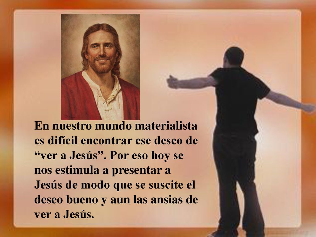 En nuestro mundo materialista es difícil encontrar ese deseo de ver a Jesús .