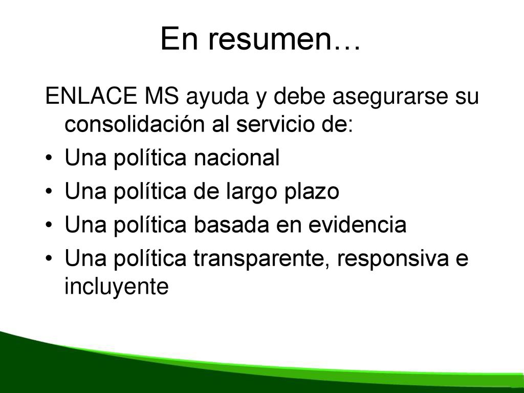 En resumen… ENLACE MS ayuda y debe asegurarse su consolidación al servicio de: Una política nacional.