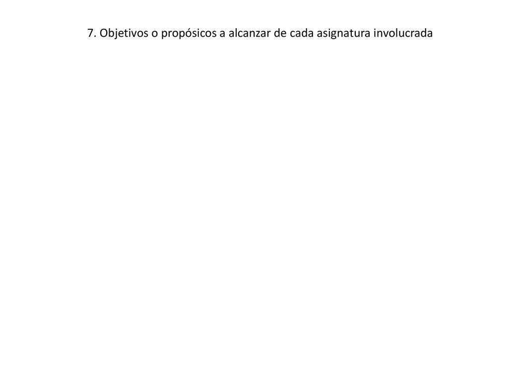 7. Objetivos o propósicos a alcanzar de cada asignatura involucrada