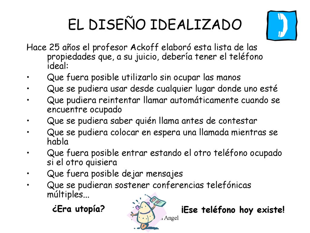 EL DISEÑO IDEALIZADO Hace 25 años el profesor Ackoff elaboró esta lista de las propiedades que, a su juicio, debería tener el teléfono ideal: