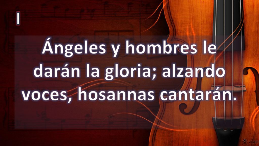I Ángeles y hombres le darán la gloria; alzando voces, hosannas cantarán.