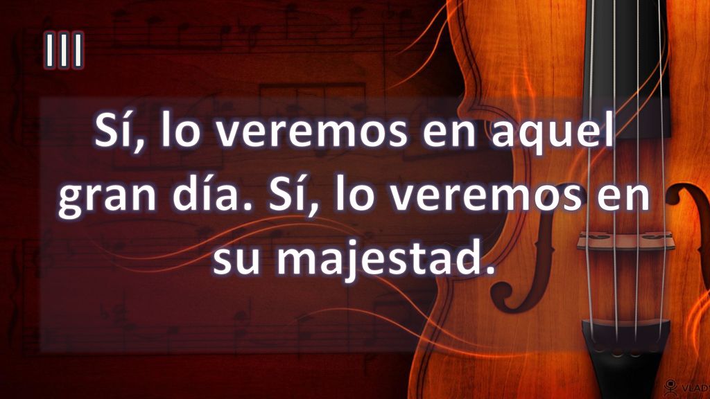 Sí, lo veremos en aquel gran día. Sí, lo veremos en su majestad.
