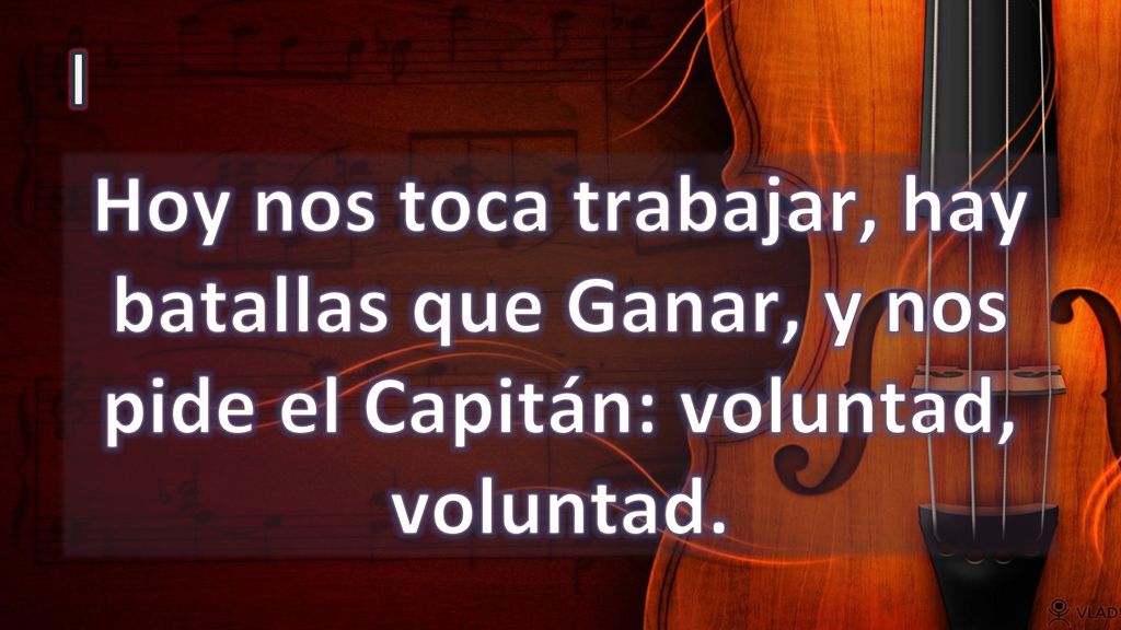 I Hoy nos toca trabajar, hay batallas que Ganar, y nos pide el Capitán: voluntad, voluntad.