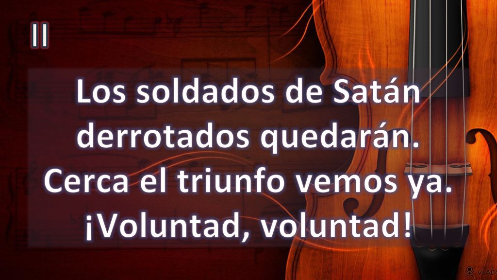 II Los soldados de Satán derrotados quedarán. Cerca el triunfo vemos ya. ¡Voluntad, voluntad!