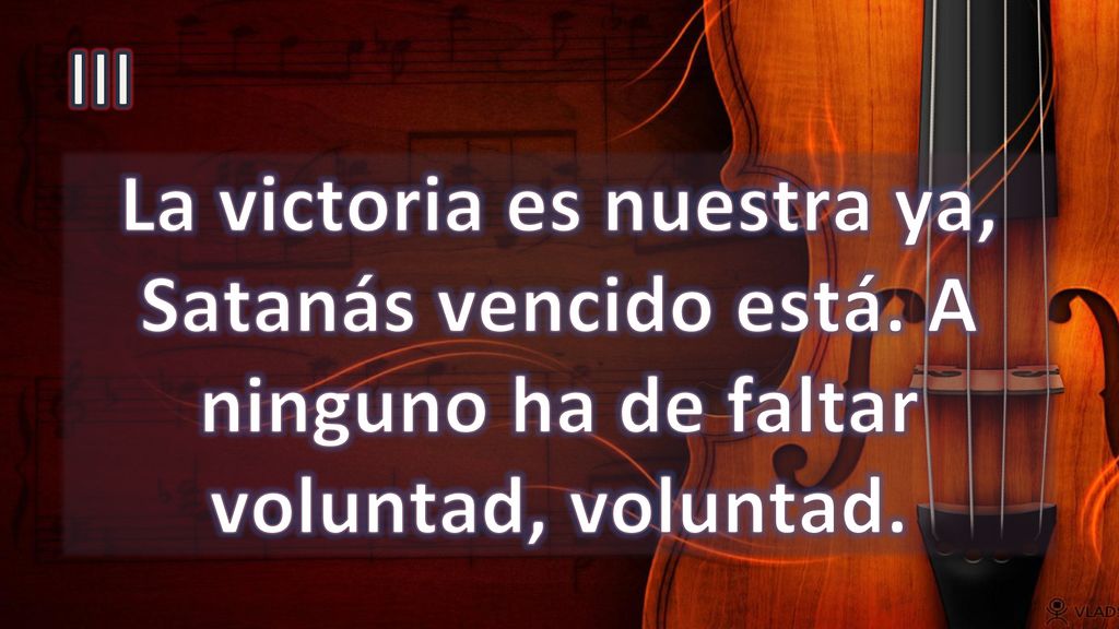 III La victoria es nuestra ya, Satanás vencido está. A ninguno ha de faltar voluntad, voluntad.