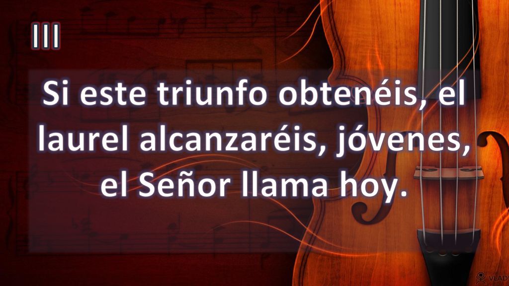 III Si este triunfo obtenéis, el laurel alcanzaréis, jóvenes, el Señor llama hoy.