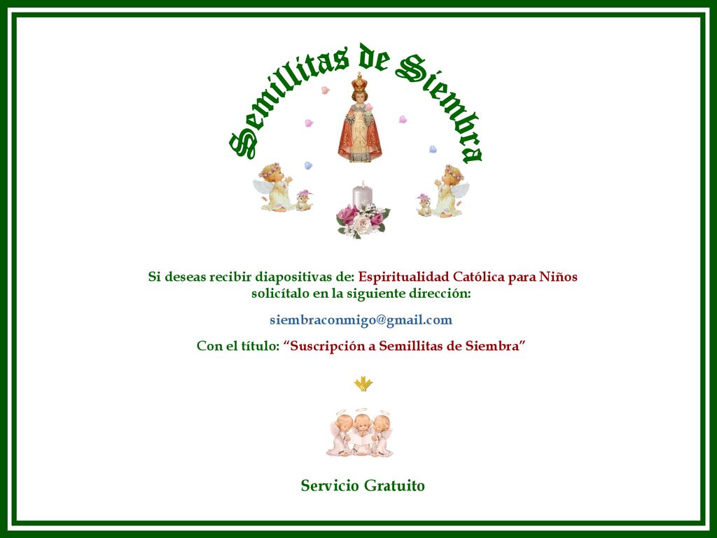 Semillitas de Siembra Si deseas recibir diapositivas de: Espiritualidad Católica para Niños. solicítalo en la siguiente dirección: