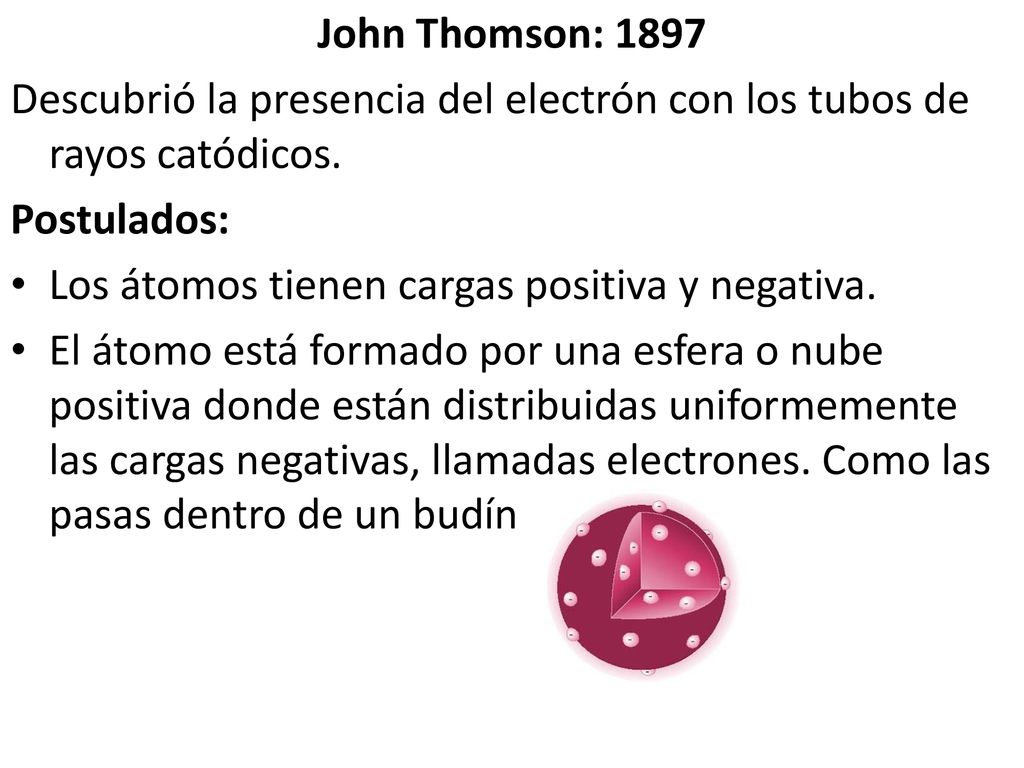 John Thomson: 1897 Descubrió la presencia del electrón con los tubos de rayos catódicos. Postulados: