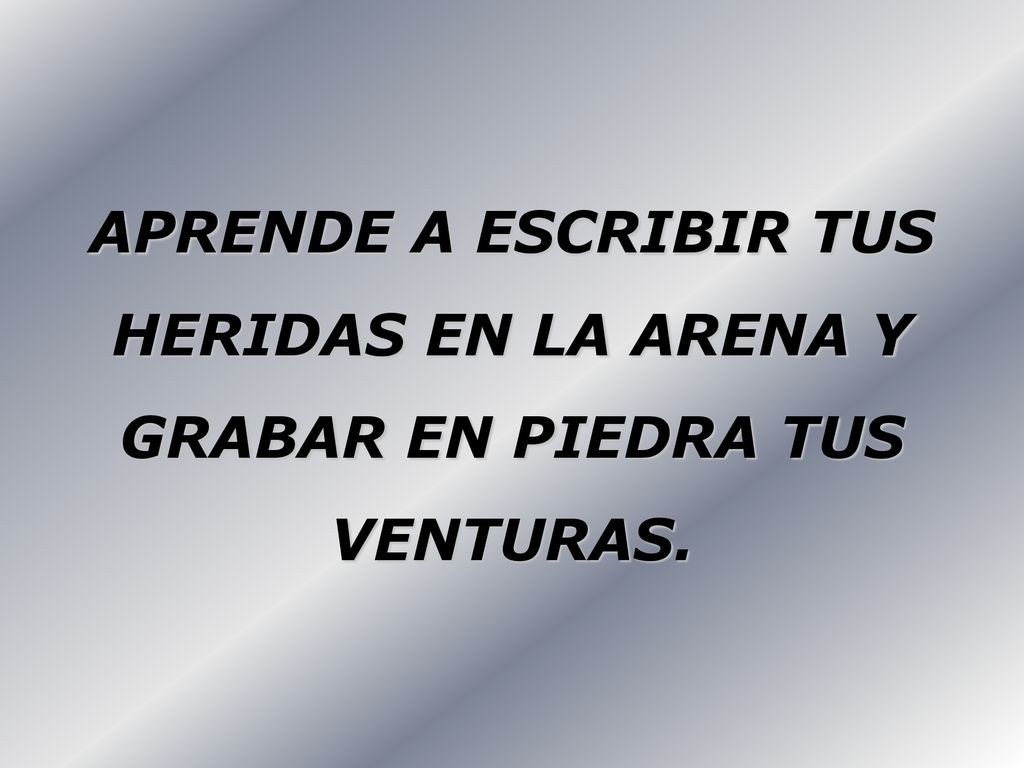 APRENDE A ESCRIBIR TUS HERIDAS EN LA ARENA Y GRABAR EN PIEDRA TUS