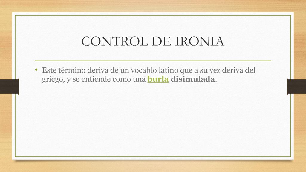CONTROL DE IRONIA Este término deriva de un vocablo latino que a su vez deriva del griego, y se entiende como una burla disimulada.