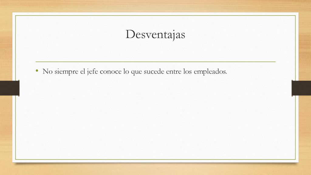 Desventajas No siempre el jefe conoce lo que sucede entre los empleados.