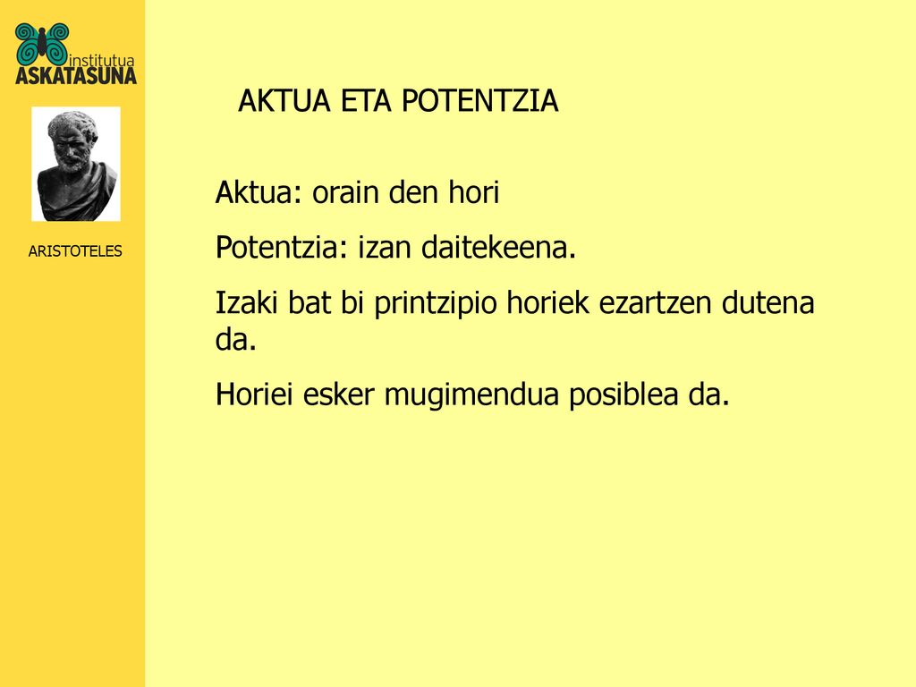 AKTUA ETA POTENTZIA Aktua: orain den hori. Potentzia: izan daitekeena. Izaki bat bi printzipio horiek ezartzen dutena da.