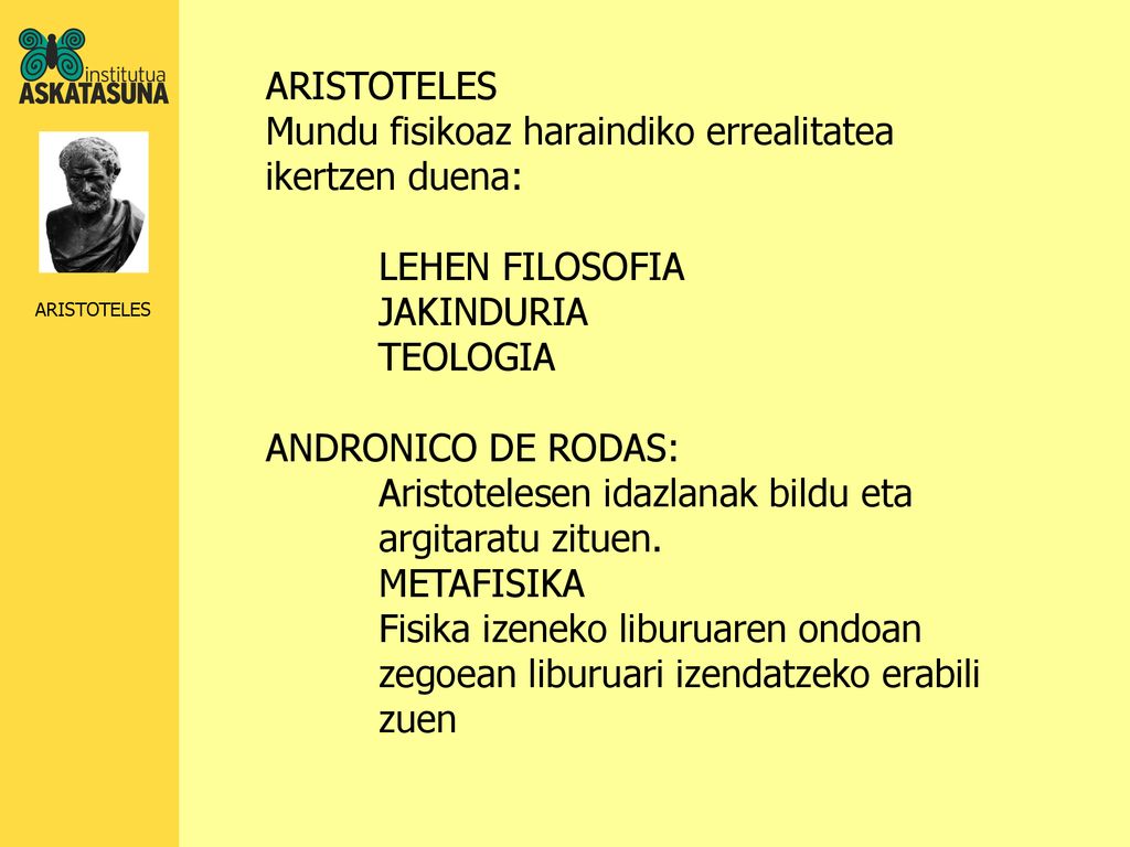 ARISTOTELES Mundu fisikoaz haraindiko errealitatea ikertzen duena: LEHEN FILOSOFIA. JAKINDURIA. TEOLOGIA.
