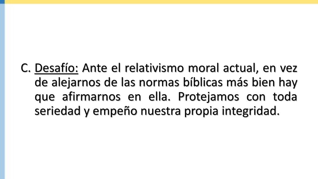 Desafío: Ante el relativismo moral actual, en vez de alejarnos de las normas bíblicas más bien hay que afirmarnos en ella.