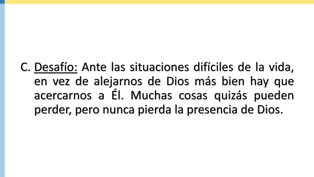 Desafío: Ante las situaciones difíciles de la vida, en vez de alejarnos de Dios más bien hay que acercarnos a Él.