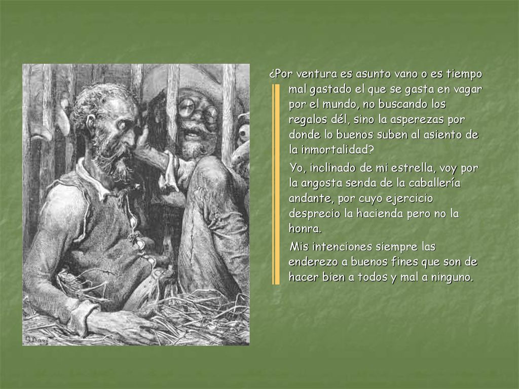 ¿Por ventura es asunto vano o es tiempo mal gastado el que se gasta en vagar por el mundo, no buscando los regalos dél, sino la asperezas por donde lo buenos suben al asiento de la inmortalidad