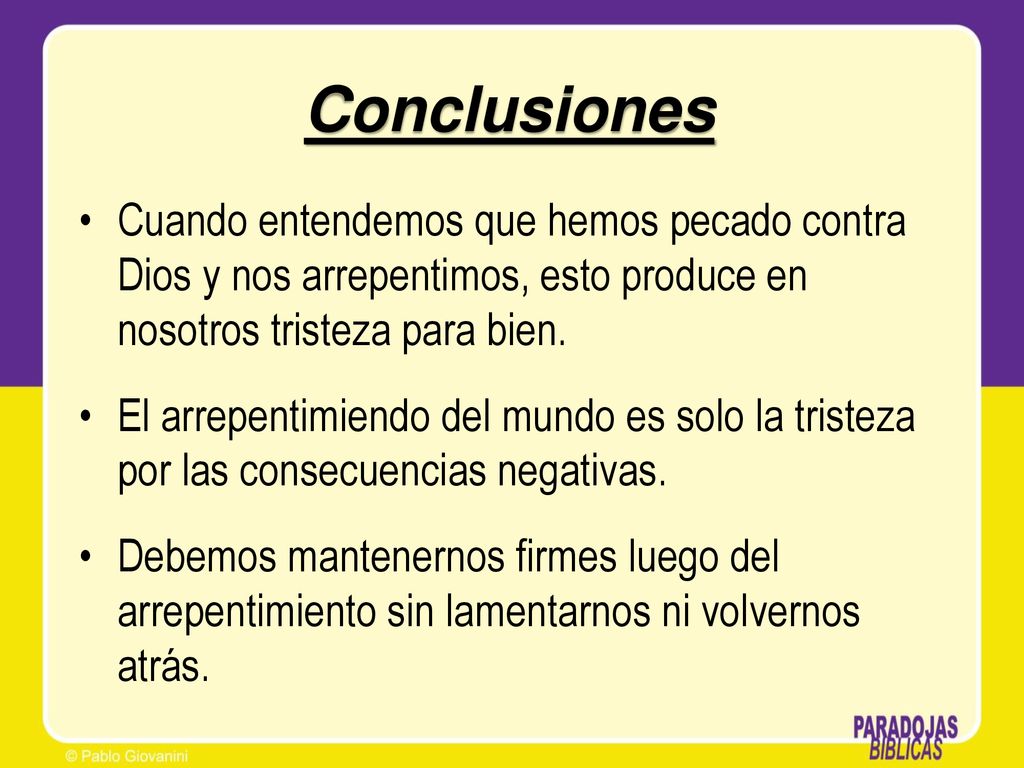 Conclusiones Cuando entendemos que hemos pecado contra Dios y nos arrepentimos, esto produce en nosotros tristeza para bien.
