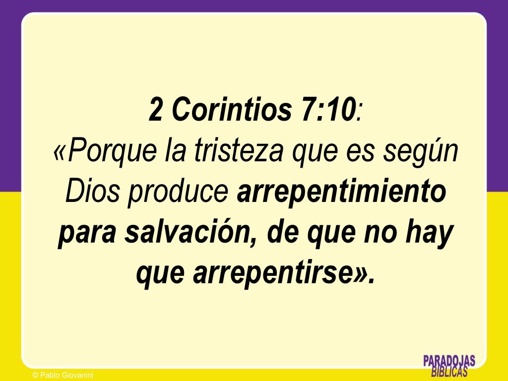 2 Corintios 7:10: «Porque la tristeza que es según Dios produce arrepentimiento para salvación, de que no hay que arrepentirse».