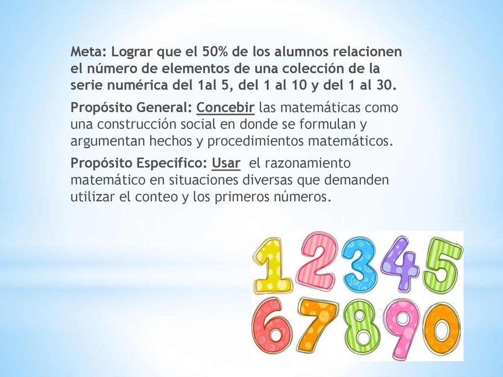 Meta: Lograr que el 50% de los alumnos relacionen el número de elementos de una colección de la serie numérica del 1al 5, del 1 al 10 y del 1 al 30.