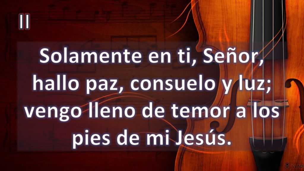 II Solamente en ti, Señor, hallo paz, consuelo y luz; vengo lleno de temor a los pies de mi Jesús.
