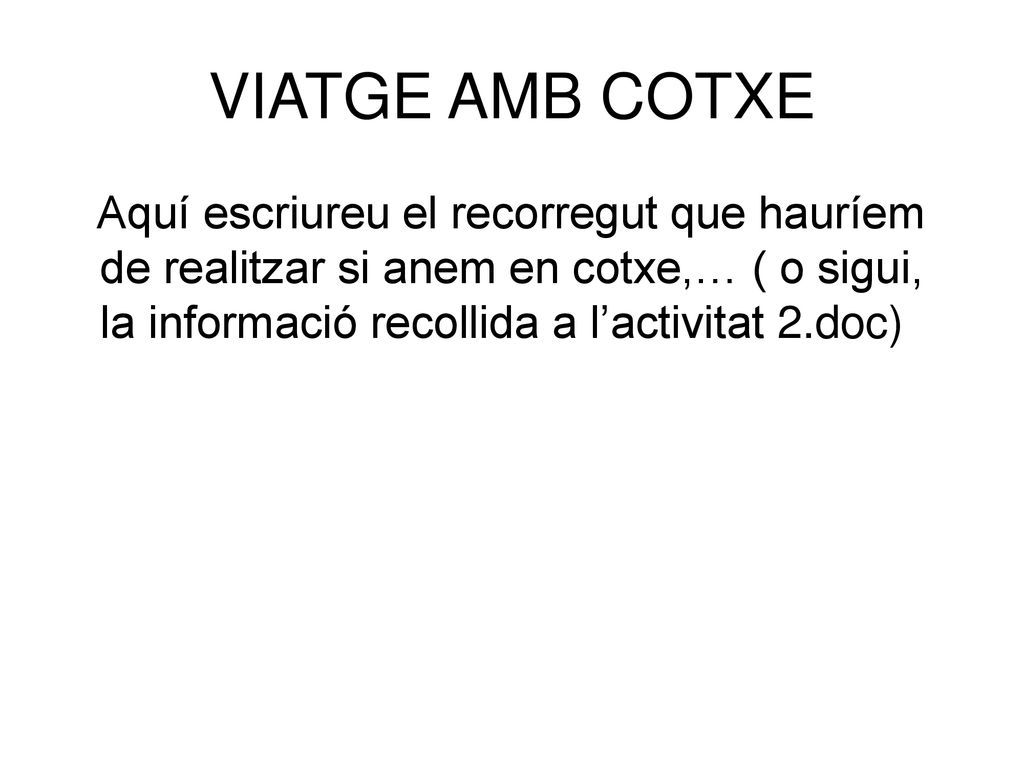 VIATGE AMB COTXE Aquí escriureu el recorregut que hauríem de realitzar si anem en cotxe,… ( o sigui, la informació recollida a l’activitat 2.doc)