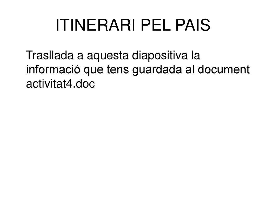 ITINERARI PEL PAIS Trasllada a aquesta diapositiva la informació que tens guardada al document activitat4.doc.