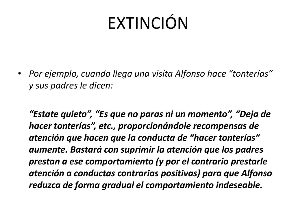 EXTINCIÓN Por ejemplo, cuando llega una visita Alfonso hace tonterías y sus padres le dicen: