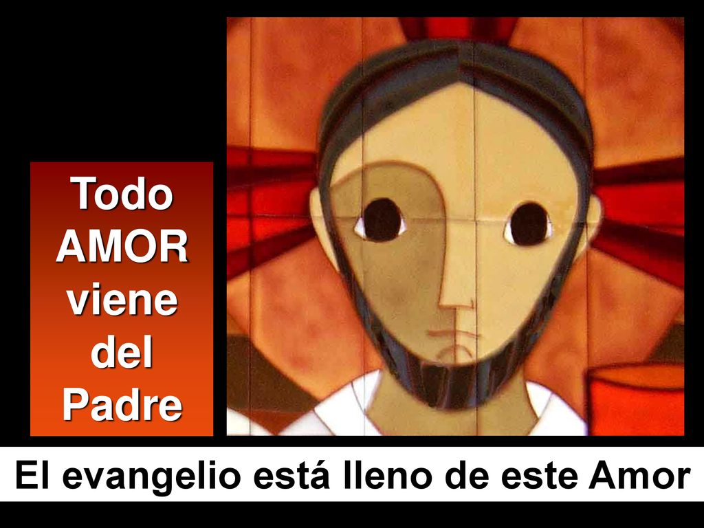 Todo AMOR viene del Padre El evangelio está lleno de este Amor
