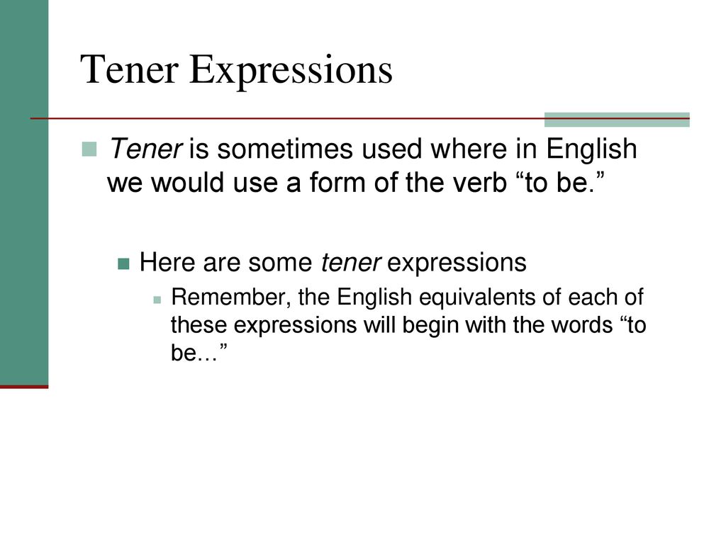 Tener Expressions Tener is sometimes used where in English we would use a form of the verb to be.
