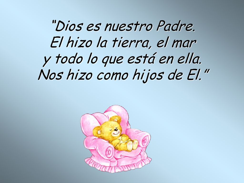 y todo lo que está en ella. Nos hizo como hijos de El.