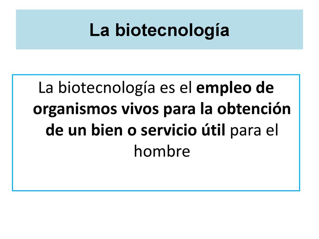 La biotecnología La biotecnología es el empleo de organismos vivos para la obtención de un bien o servicio útil para el hombre.