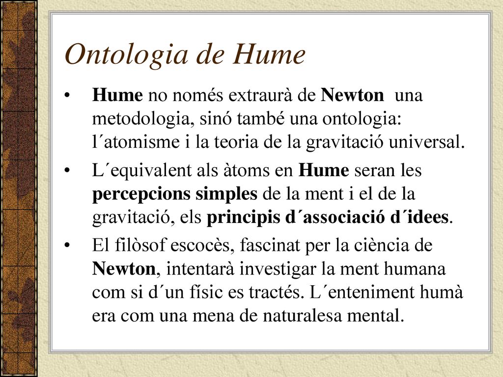 Ontologia de Hume Hume no només extraurà de Newton una metodologia, sinó també una ontologia: l´atomisme i la teoria de la gravitació universal.