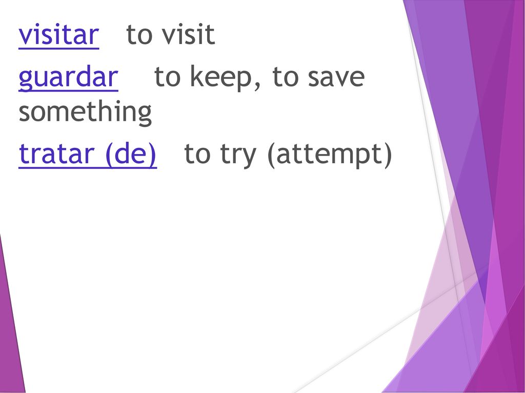 visitar to visit guardar to keep, to save something tratar (de) to try (attempt)