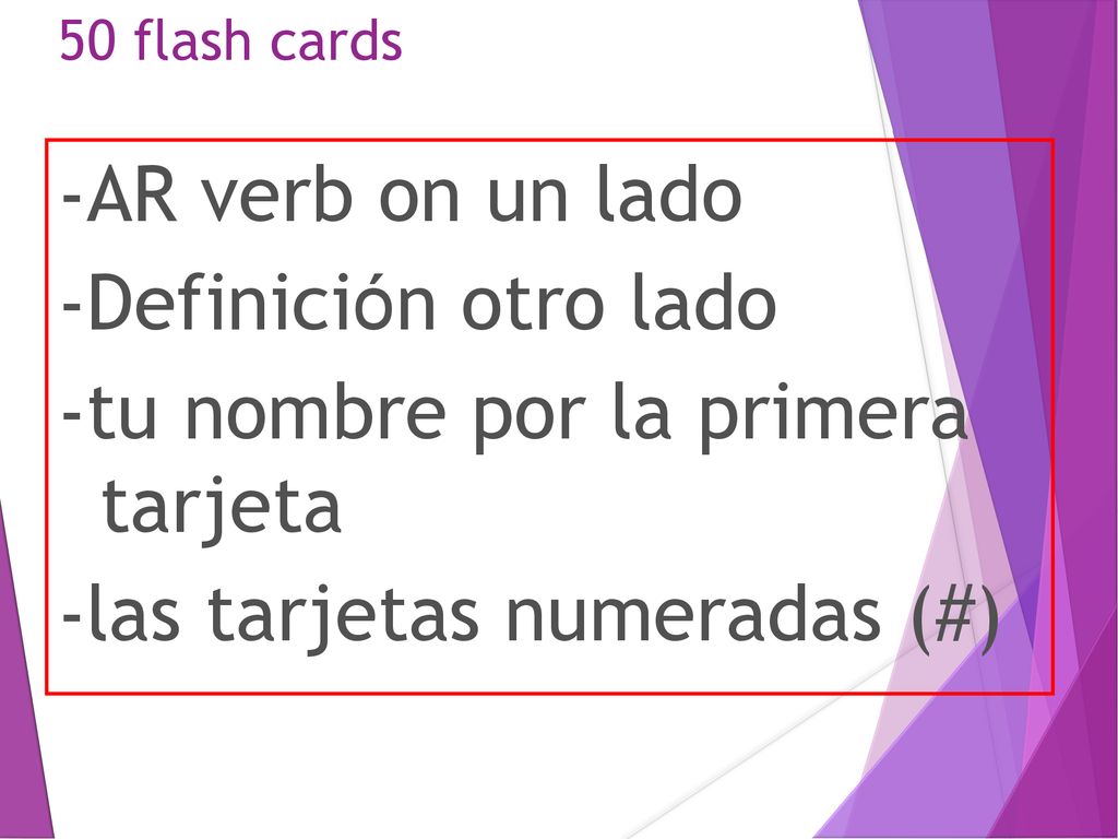 50 flash cards -AR verb on un lado -Definiciόn otro lado -tu nombre por la primera tarjeta -las tarjetas numeradas (#)
