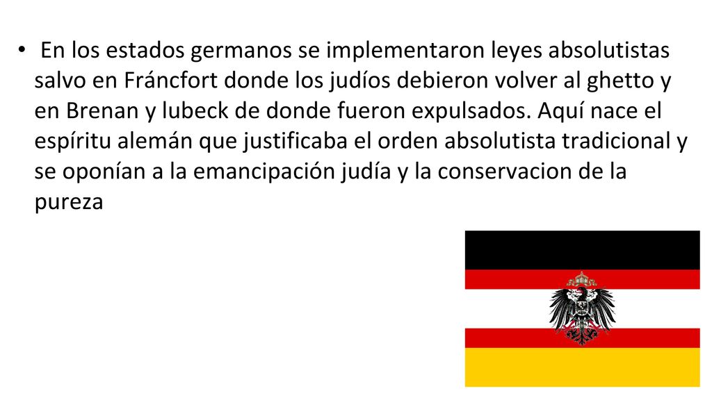 En los estados germanos se implementaron leyes absolutistas salvo en Fráncfort donde los judíos debieron volver al ghetto y en Brenan y lubeck de donde fueron expulsados.