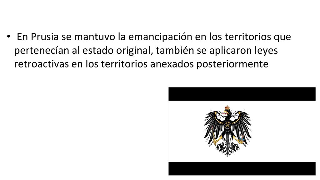 En Prusia se mantuvo la emancipación en los territorios que pertenecían al estado original, también se aplicaron leyes retroactivas en los territorios anexados posteriormente