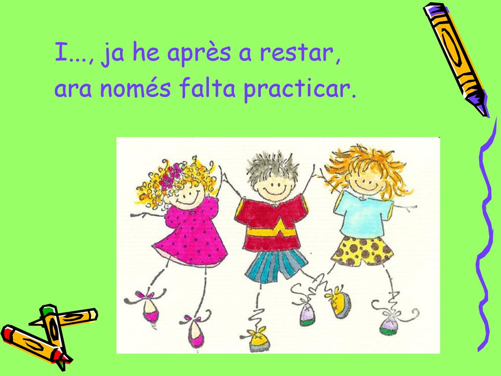 I..., ja he après a restar, ara només falta practicar.