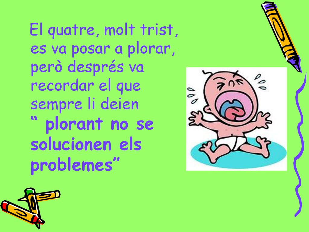 El quatre, molt trist, es va posar a plorar, però després va recordar el que sempre li deien plorant no se solucionen els problemes
