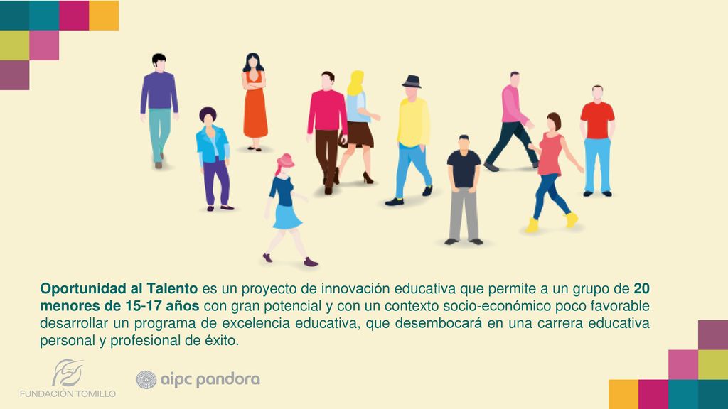 Oportunidad al Talento es un proyecto de innovación educativa que permite a un grupo de 20 menores de años con gran potencial y con un contexto socio-económico poco favorable desarrollar un programa de excelencia educativa, que desembocará en una carrera educativa personal y profesional de éxito.